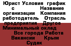 Юрист Условия: график 5/2 с 9.00-!8.00 › Название организации ­ Компания-работодатель › Отрасль предприятия ­ Другое › Минимальный оклад ­ 28 000 - Все города Работа » Вакансии   . Крым,Судак